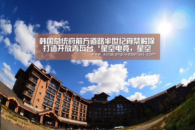 韩国总统府前方道路半世纪宵禁解除 打造开放青瓦台‘星空电竞,星空百家乐,星空登录,星空APP’(图1) 星空电竞,星空百家乐,星空登录,星空APP
