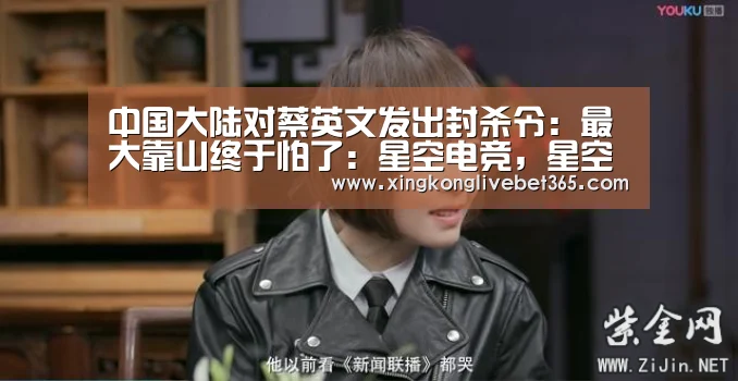 中国大陆对蔡英文发出封杀令:最大靠山终于怕了:星空电竞,星空百家乐,星空登录,星空APP(图1) 星空电竞,星空百家乐,星空登录,星空APP